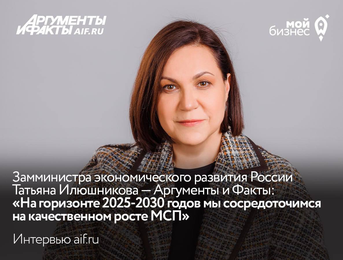 «На горизонте 2025-2030 годов мы сосредоточимся на качественном росте МСП» — рассказала замминистра экономического развития России Татьяна Илюшникова в интервью АиФ.